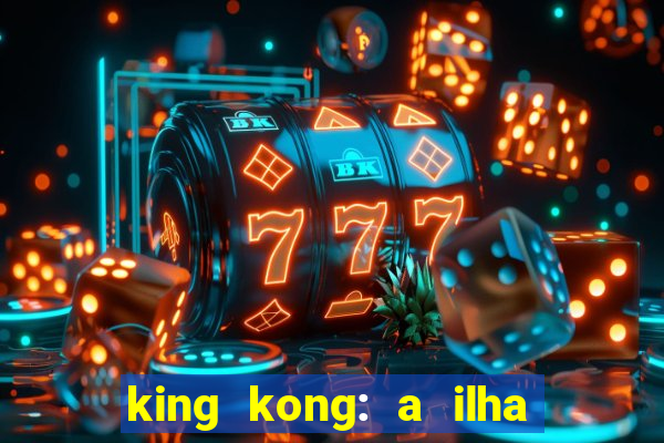 king kong: a ilha da caveira filme completo dublado 720p